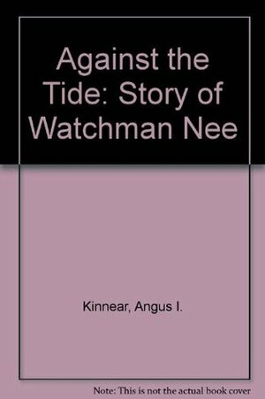 Against The Tide: The Story of Watchman Nee by Angus I. Kinnear