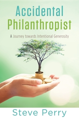 Accidental Philanthropist: A Journey towards Intentional Generosity by Steve Perry