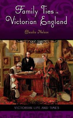 Family Ties in Victorian England by Claudia Nelson