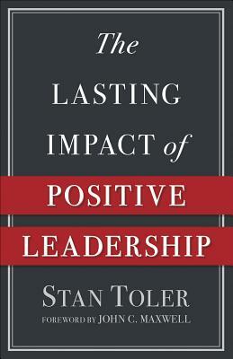 The Lasting Impact of Positive Leadership by Stan Toler