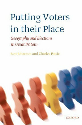 Putting Voters in Their Place: Geography and Elections in Great Britain by Charles Pattie, Ron Johnston