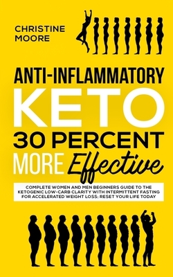 Anti-Inflammatory Keto 30 Percent More Effective: Complete Women and Men Beginners Guide to the Ketogenic Low-Carb Clarity with Intermittent Fasting f by Christine Moore