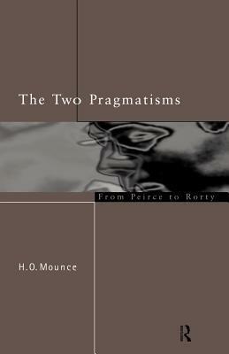 The Two Pragmatisms: From Peirce to Rorty by H.O. Mounce