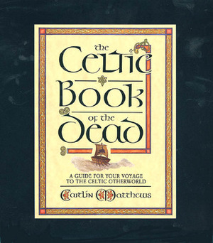 The Celtic Book of the Dead: A Guide for Your Voyage to the Celtic Otherworld by Caitlín Matthews