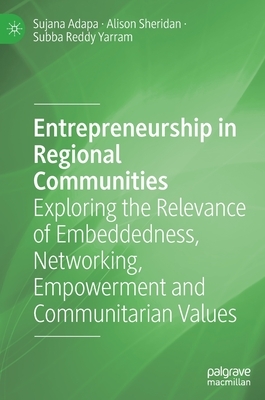 Entrepreneurship in Regional Communities: Exploring the Relevance of Embeddedness, Networking, Empowerment and Communitarian Values by Sujana Adapa, Alison Sheridan, Subba Reddy Yarram