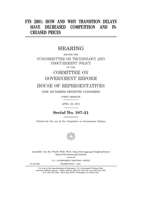 Fts 2001: how and why transition delays have decreased competition and increased prices by Committee on Government Reform (house), United S. Congress, United States House of Representatives