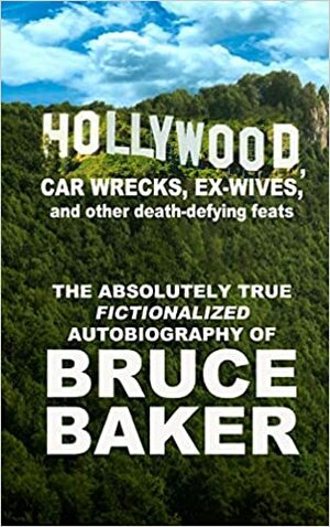 Hollywood, Car Wrecks, Ex-wives and other death-defying feats by Bruce Baker