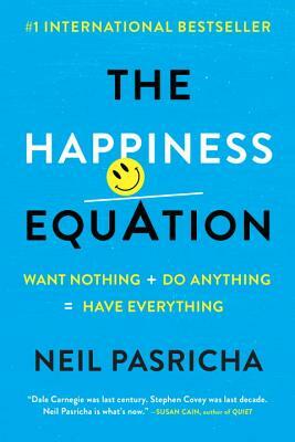 The Happiness Equation: Want Nothing + Do Anything=have Everything by Neil Pasricha
