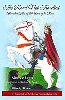 The Road Not Travelled: Alternative Tales of the Wars of the Roses by Alex Marchant, Clare Anderson, Jennifer C Wilson, Sandra Heath Wilson, Roslyn Ramona Brown, Maria Grazia Leotta, Richard Tearle, Kathy Kingsbury, Toni Mount, Terri Beckett, Joanne R Larner, Lisl Madeleine, J P Reedman, Joanna Kingswood Iddison, Brian Wainwright, Jennifer Bradley, Kit Mareska, Michele Schindler, Bernadette Lyons, Susan Lamb