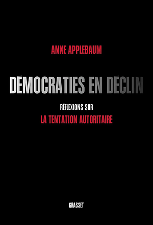 Démocraties en déclin: réflexions sur la tentation autoritaire by Anne Applebaum