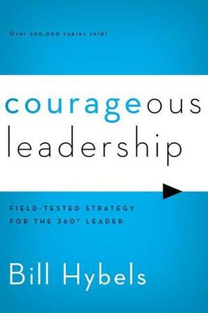 Courageous Leadership: Field-Tested Strategy for the 360° Leader by Bill Hybels