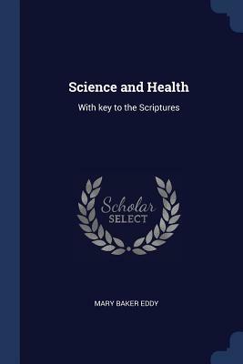 Science and Health: With Key to the Scriptures by Mary Baker Eddy