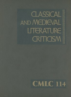 Classical and Medieval Literature Criticism, Volume 114: Criticism of the Works of World Authors from Classical Antiquity Through the Fourteenth Centu by 