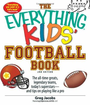 The Everything Kids' Football Book: The all-time greats, legendary teams, today's superstars--and tips on playing like a pro by Greg Jacobs