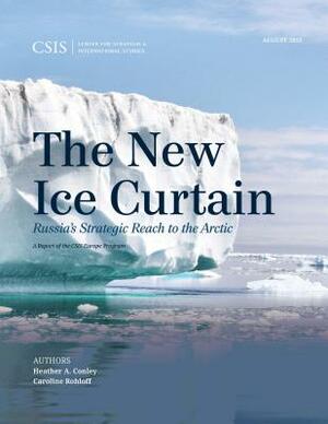 The New Ice Curtain: Russia's Strategic Reach to the Arctic by Heather A. Conley, Caroline Rohloff