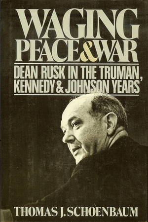 Waging Peace & War: Dean Rusk In The Truman, Kennedy & Johnson Years by Thomas J. Schoenbaum