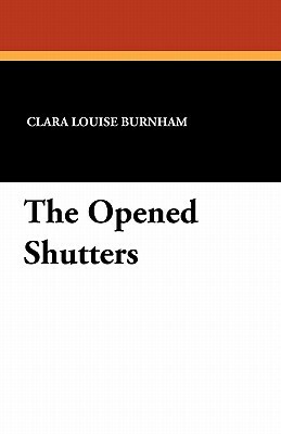The Opened Shutters by Clara Louise Burnham