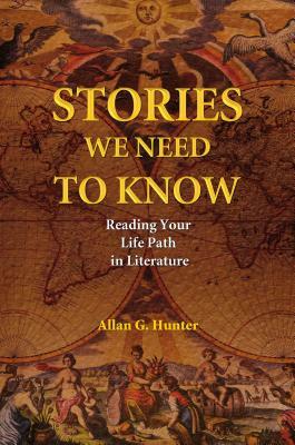 Stories We Need to Know: Reading Your Life Path in Literature by Allan G. Hunter