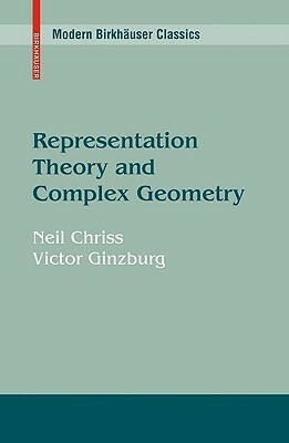 Representation Theory and Complex Geometry by Neil Chriss, Victor Ginzburg