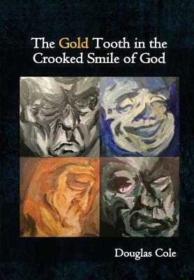 The Gold Tooth in the Crooked Smile of God by Douglas Cole