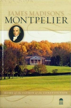 James Madison's Montpelier: Home of the Father of the Constitution by Evelyn Bence