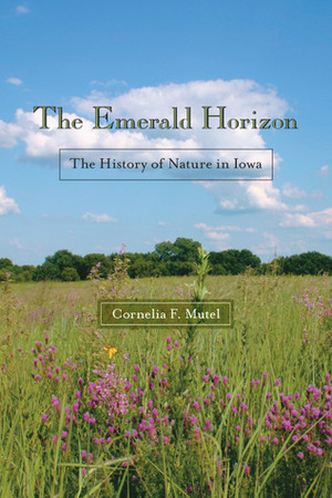 The Emerald Horizon: The History of Nature in Iowa by Cornelia F. Mutel