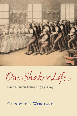 One Shaker Life: Isaac Newton Youngs, 1793-1865 by Glendyne Wergland