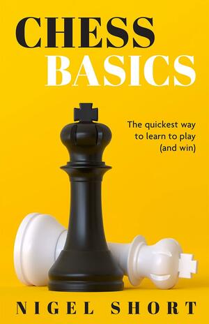 Chess Basics: The Quickest Way to Learn to Play by Nigel Short