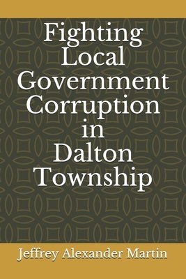 Fighting Local Government Corruption in Dalton Township by Jeffrey Alexander Martin
