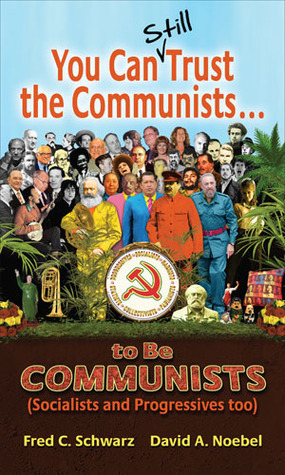 You Can Still Trust The Communists...To Be Communists (Socialists And Progressives Too) by Fred C. Schwarz, David A. Noebel