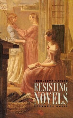 Resisting Novels: Ideology and Fiction by Lennard J. Davis