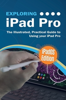 Exploring iPad Pro: iPadOS Edition: The Illustrated, Practical Guide to Using iPad Pro by Kevin Wilson