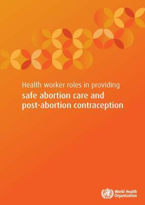 Health Worker Roles in Providing Safe Abortion Care and Post-Abortion Contraception by World Health Organization