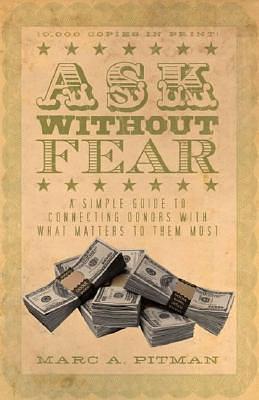 Ask Without Fear!: A Simple Guide to Connecting Donors With What Matters to Them Most by Marc A. Pitman, Marc A. Pitman