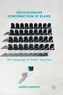 The Discursive Construction of Blame: The Language of Public Inquiries by James Murphy