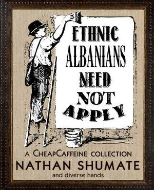 Ethnic Albanians Need Not Apply: A CheapCaffeine Collection by Nathan Shumate