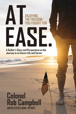 At Ease: Enjoying the Freedom You Fought For -- A Soldier's Story and Perspectives on the Journey to an Encore Life and Career by Rob Campbell