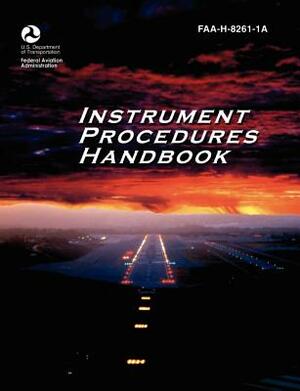 Instrument Procedures Handbook. FAA Instrument Procedures Handbook: FAA-H-8261-1a by Flight Standards Service, Federal Aviation Administration, U. S. Department of Transportation