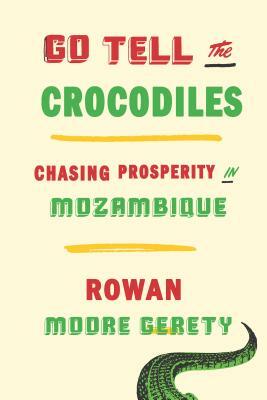 Go Tell the Crocodiles: Chasing Prosperity in Mozambique by Rowan Moore Gerety