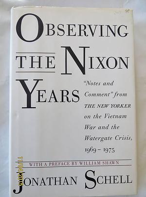Observing the Nixon Years: "Notes and Comment" from the New Yorker on the Vietnam War and the Watergate Crisis, 1969-1975 by Jonathan Schell