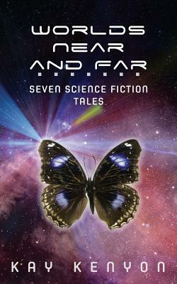 Worlds Near and Far: Seven Science Fiction Tales by Kay Kenyon