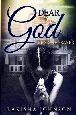 Dear God: Hear My Prayer by Lakisha Johnson
