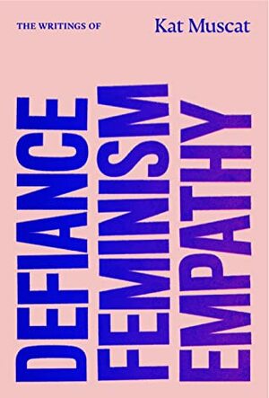 Defiance, Feminism, Empathy: The Writings of Kat Muscat by Kat Muscat