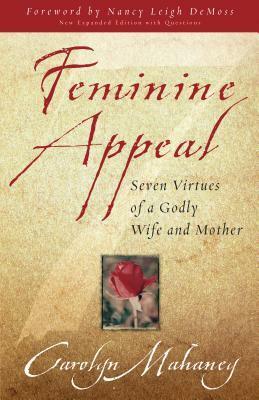 Feminine Appeal: Seven Virtues of a Godly Wife and Mother by Carolyn Mahaney, Nancy Leigh DeMoss