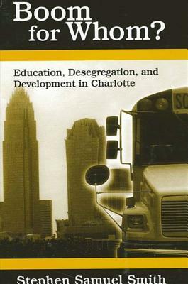 Boom for Whom?: Education, Desegregation, and Development in Charlotte by Stephen Samuel Smith