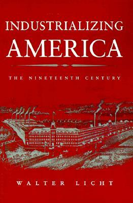 Industrializing America: The Nineteenth Century by Walter Licht