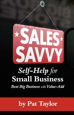 Sales Savvy: Self-Help for Small Business (Beat Big Business with Value-Add) by Pat Taylor