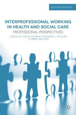 Interprofessional Working in Health and Social Care: Professional Perspectives by Judith Thomas, Derek Sellman, Katherine Pollard