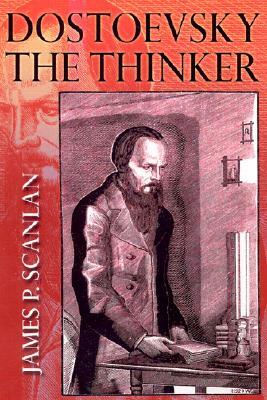 Dostoevsky the Thinker by James P. Scanlan