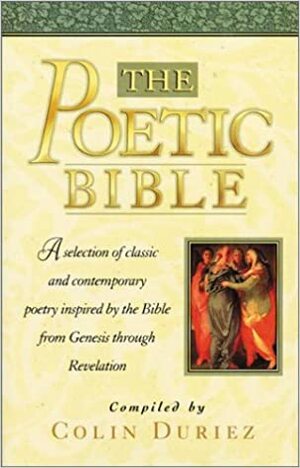 The Poetic Bible: A Selection of Classic and Contemporary Poetry Inspired by the Bible from Genesis to Revelation by Colin Duriez